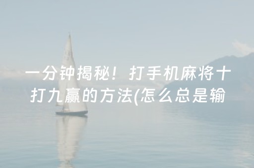 一分钟揭秘！打手机麻将十打九赢的方法(怎么总是输)