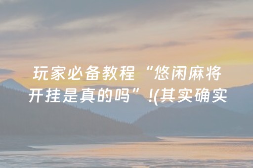 玩家必备教程“悠闲麻将开挂是真的吗”!(其实确实有挂)-抖音