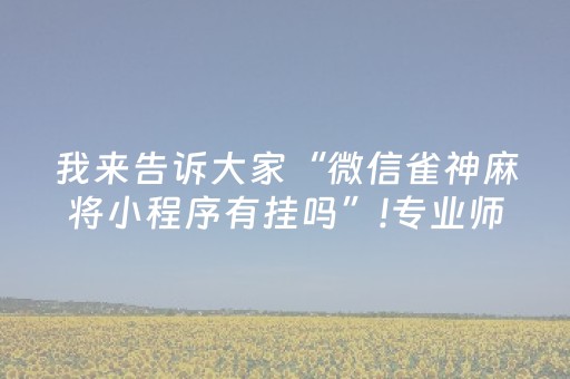 我来告诉大家“微信雀神麻将小程序有挂吗”!专业师傅带你一起了解（详细教程）-抖音