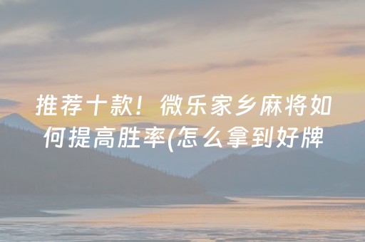 推荐十款！微乐家乡麻将如何提高胜率(怎么拿到好牌)