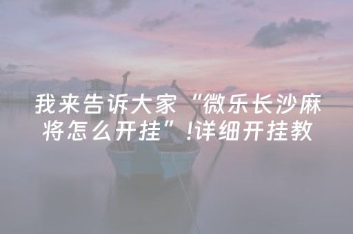 我来告诉大家“微乐长沙麻将怎么开挂”!详细开挂教程-抖音
