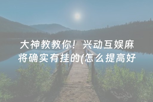 大神教教你！兴动互娱麻将确实有挂的(怎么提高好牌几率)