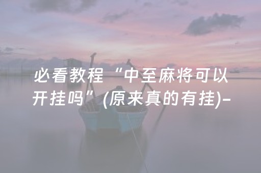 必看教程“中至麻将可以开挂吗”(原来真的有挂)-抖音