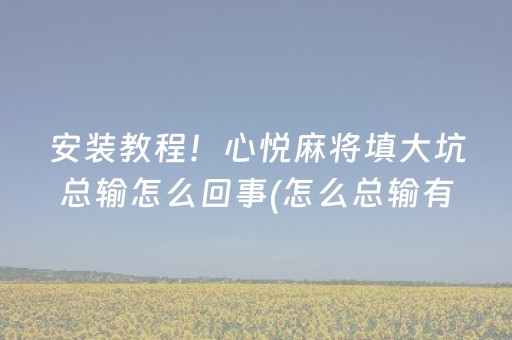 安装教程！心悦麻将填大坑总输怎么回事(怎么总输有什么猫腻)