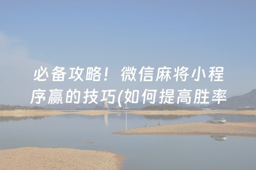 必备攻略！微信麻将小程序赢的技巧(如何提高胜率)