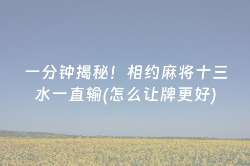 一分钟揭秘！相约麻将十三水一直输(怎么让牌更好)