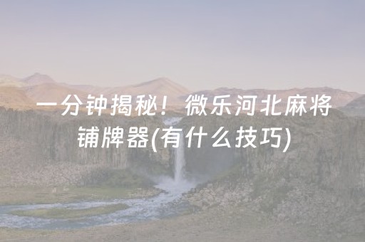 一分钟揭秘！微乐河北麻将铺牌器(有什么技巧)