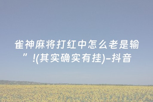 雀神麻将打红中怎么老是输”!(其实确实有挂)-抖音