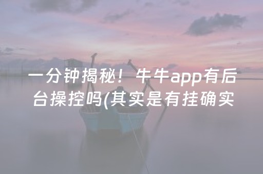 一分钟揭秘！牛牛app有后台操控吗(其实是有挂确实有挂)