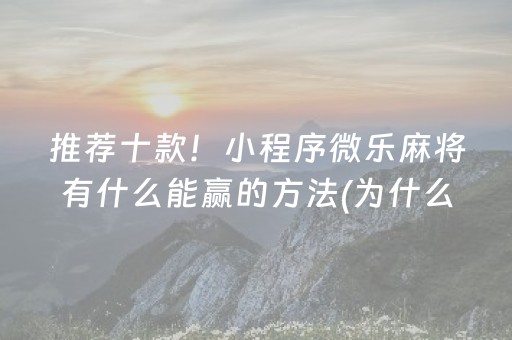 推荐十款！小程序微乐麻将有什么能赢的方法(为什么总是输)