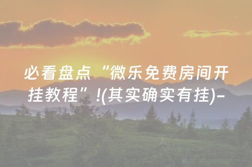 必看盘点“微乐免费房间开挂教程”!(其实确实有挂)-抖音
