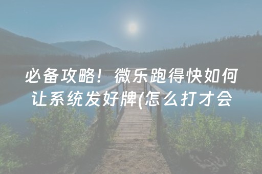 必备攻略！微乐跑得快如何让系统发好牌(怎么打才会赢)
