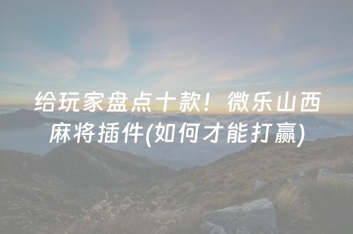给玩家盘点十款！微乐山西麻将插件(如何才能打赢)