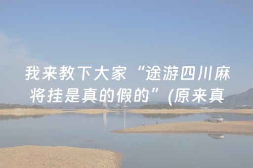 我来教下大家“途游四川麻将挂是真的假的”(原来真的有挂)-抖音