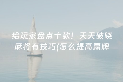给玩家盘点十款！天天破晓麻将有技巧(怎么提高赢牌率)