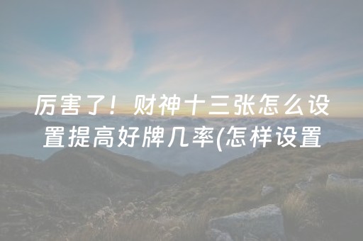 厉害了！财神十三张怎么设置提高好牌几率(怎样设置才容易赢)