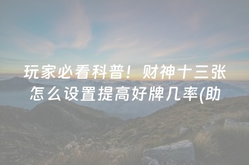 玩家必看科普！财神十三张怎么设置提高好牌几率(助攻神器怎么才会赢)