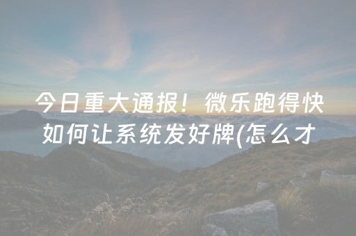 今日重大通报！微乐跑得快如何让系统发好牌(怎么才有好牌)