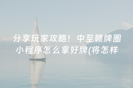 分享玩家攻略！中至赣牌圈小程序怎么拿好牌(将怎样比较容易赢)