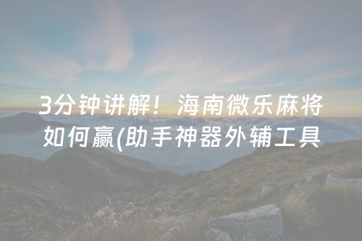 3分钟讲解！海南微乐麻将如何赢(助手神器外辅工具)