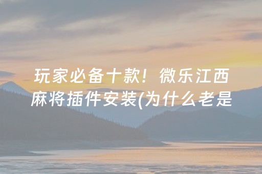 玩家必备十款！微乐江西麻将插件安装(为什么老是输)