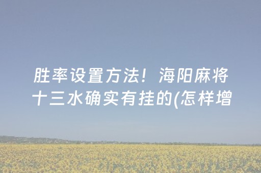 胜率设置方法！海阳麻将十三水确实有挂的(怎样增加胜率)