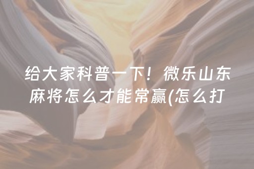 给大家科普一下！微乐山东麻将怎么才能常赢(怎么打才能赢)