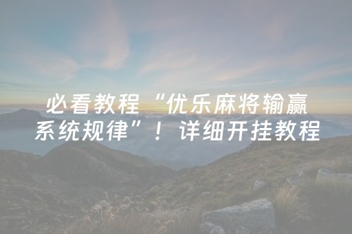 必看教程“优乐麻将输赢系统规律”！详细开挂教程（确实真的有挂)-抖音