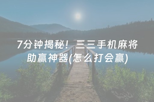 7分钟揭秘！三三手机麻将助赢神器(怎么打会赢)