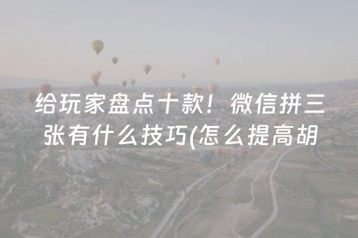 给玩家盘点十款！微信拼三张有什么技巧(怎么提高胡牌率)