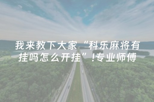 我来教下大家“科乐麻将有挂吗怎么开挂”!专业师傅带你一起了解（详细教程）-抖音