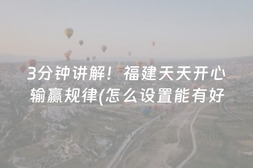 3分钟讲解！福建天天开心输赢规律(怎么设置能有好牌)