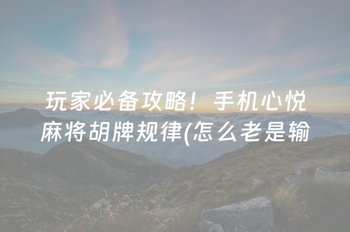 玩家必备攻略！手机心悦麻将胡牌规律(怎么老是输)