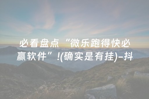 必看盘点“微乐跑得快必赢软件”!(确实是有挂)-抖音
