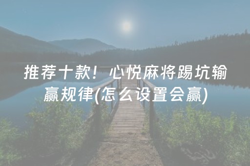 推荐十款！心悦麻将踢坑输赢规律(怎么设置会赢)
