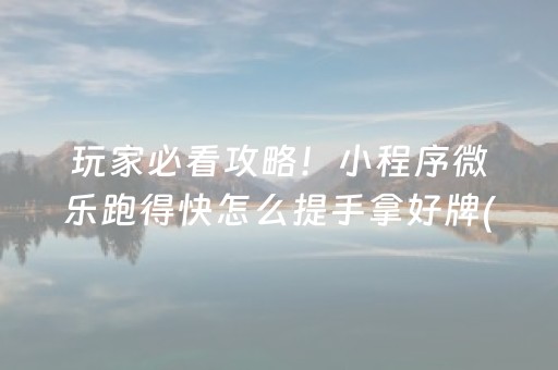 玩家必看攻略！小程序微乐跑得快怎么提手拿好牌(赢牌的技巧)