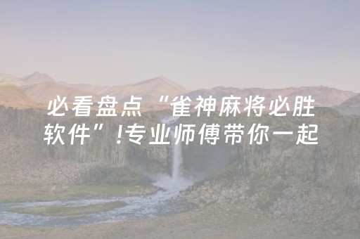 必看盘点“雀神麻将必胜软件”!专业师傅带你一起了解（详细教程）-抖音