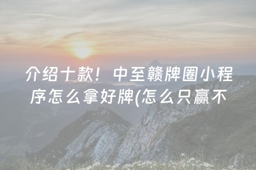 介绍十款！中至赣牌圈小程序怎么拿好牌(怎么只赢不输)