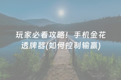 玩家必看攻略！手机金花透牌器(如何控制输赢)