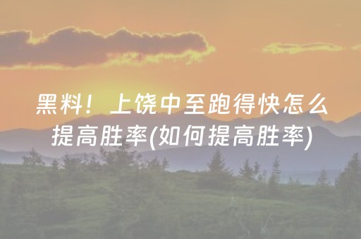 黑料！上饶中至跑得快怎么提高胜率(如何提高胜率)