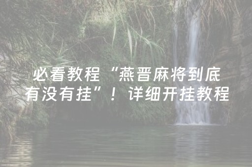 必看教程“燕晋麻将到底有没有挂”！详细开挂教程（确实真的有挂)-抖音