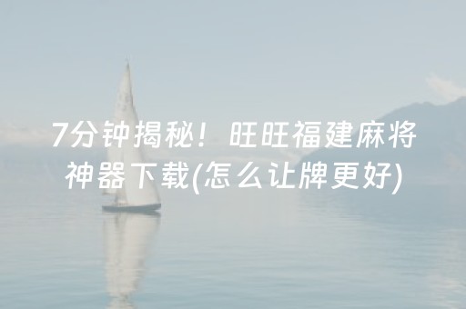 7分钟揭秘！旺旺福建麻将神器下载(怎么让牌更好)