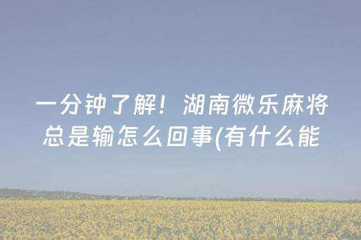 一分钟了解！湖南微乐麻将总是输怎么回事(有什么能赢的方法)
