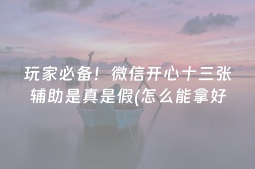 玩家必备！微信开心十三张辅助是真是假(怎么能拿好牌)