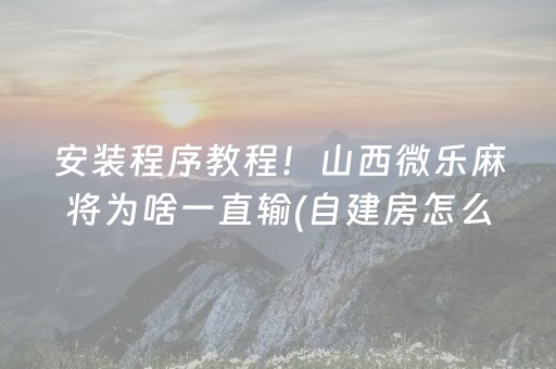 安装程序教程！山西微乐麻将为啥一直输(自建房怎么赢)