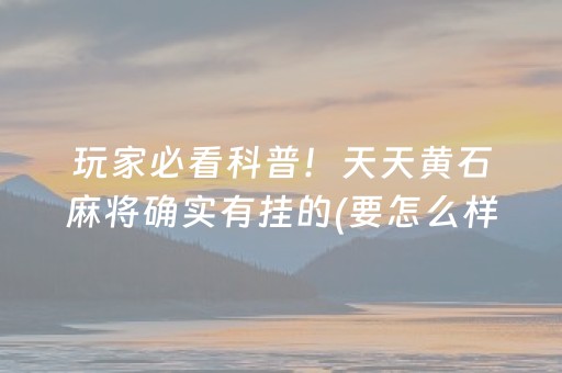 玩家必看科普！天天黄石麻将确实有挂的(要怎么样拿到好牌)