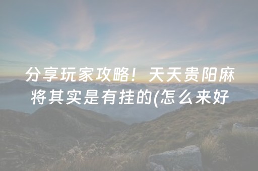 分享玩家攻略！天天贵阳麻将其实是有挂的(怎么来好牌)