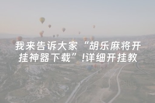 我来告诉大家“胡乐麻将开挂神器下载”!详细开挂教程-抖音