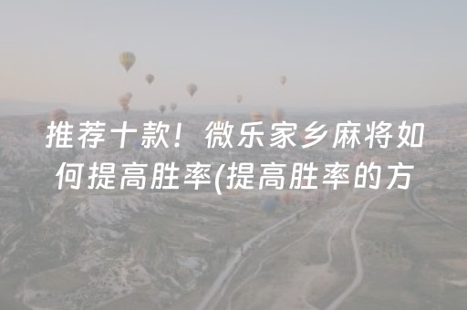 推荐十款！微乐家乡麻将如何提高胜率(提高胜率的方法)