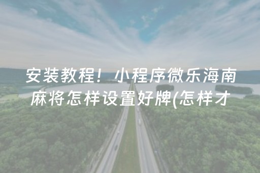 安装教程！小程序微乐海南麻将怎样设置好牌(怎样才能有好牌)